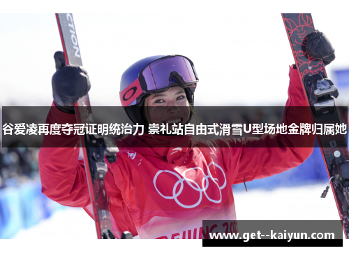 谷爱凌再度夺冠证明统治力 崇礼站自由式滑雪U型场地金牌归属她 谷爱凌再度夺冠证明统治力 崇礼站自由式滑雪U型场地金牌归属她