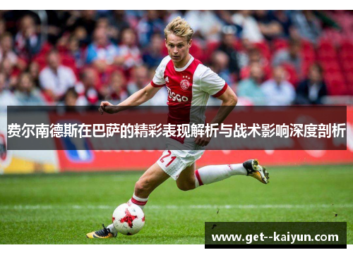 费尔南德斯在巴萨的精彩表现解析与战术影响深度剖析