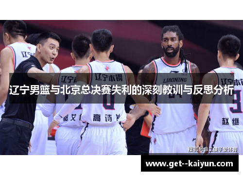 辽宁男篮与北京总决赛失利的深刻教训与反思分析