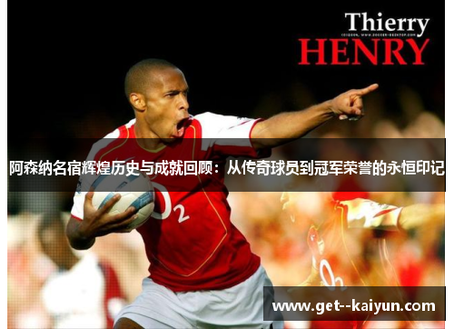 阿森纳名宿辉煌历史与成就回顾：从传奇球员到冠军荣誉的永恒印记