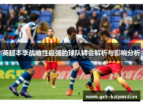 英超本季战略性最强的球队转会解析与影响分析