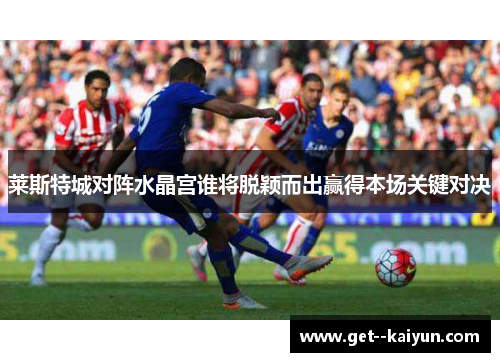 莱斯特城对阵水晶宫谁将脱颖而出赢得本场关键对决