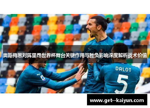 奥斯梅恩对阵里昂世界杯舞台关键作用与胜负影响深度解析战术价值