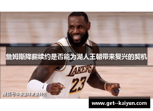 詹姆斯降薪续约是否能为湖人王朝带来复兴的契机