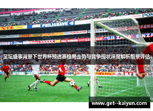 足坛盛事背景下世界杯预选赛格局走势与竞争现状深度解析前景评估