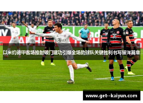 以米约德甲客场推射破门建功引爆全场助球队关键胜利书写留洋篇章