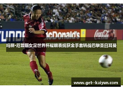 玛丽·厄普斯女足世界杯耀眼表现获金手套转战巴黎圣日耳曼