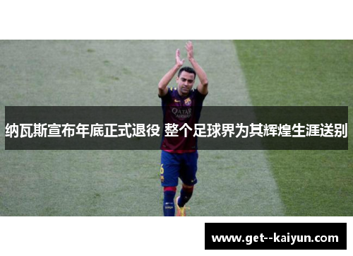 纳瓦斯宣布年底正式退役 整个足球界为其辉煌生涯送别