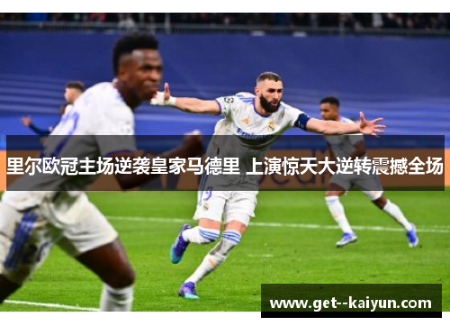 里尔欧冠主场逆袭皇家马德里 上演惊天大逆转震撼全场