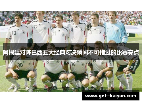 阿根廷对阵巴西五大经典对决瞬间不可错过的比赛亮点