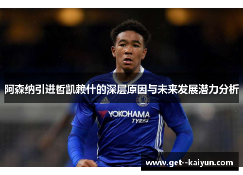 阿森纳引进哲凯赖什的深层原因与未来发展潜力分析