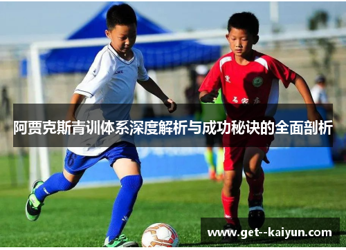 阿贾克斯青训体系深度解析与成功秘诀的全面剖析