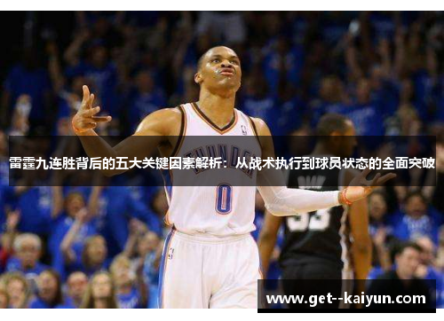 雷霆九连胜背后的五大关键因素解析：从战术执行到球员状态的全面突破