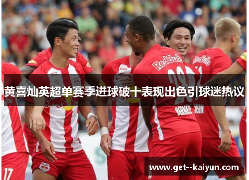 黄喜灿英超单赛季进球破十表现出色引球迷热议