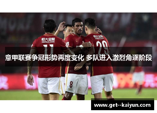 意甲联赛争冠形势再度变化 多队进入激烈角逐阶段