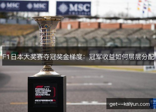 F1日本大奖赛夺冠奖金梯度：冠军收益如何层层分配